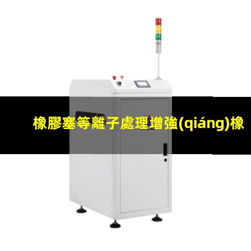 橡膠塞等離子處理增強(qiáng)橡膠塞的密封性 提高橡膠塞的耐化學(xué)性